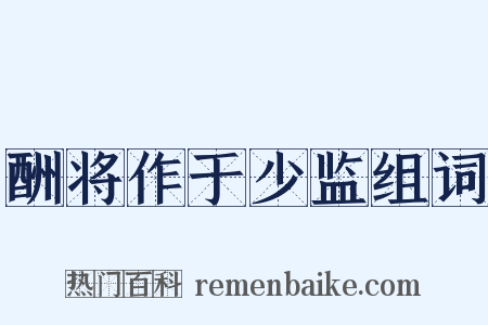 酬将作于少监组词是什么意思的图片